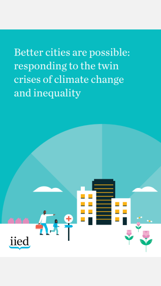Better Cities Are Possible_Responding to the twin crises of climate change and inequality_IIED