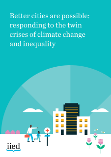Better Cities Are Possible_Responding to the twin crises of climate change and inequality_IIED